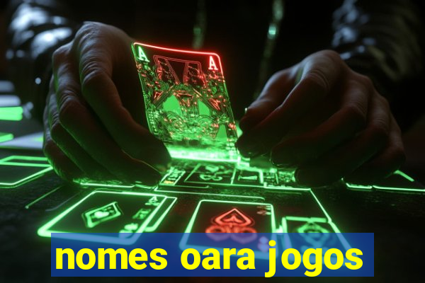 nomes oara jogos